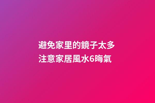 避免家里的鏡子太多 注意家居風水6晦氣